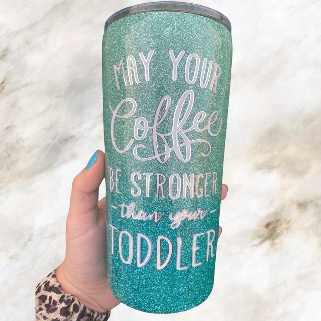 May Your Coffee Be Stronger than your Toddler Tumbler